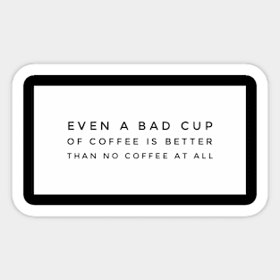 Even a bad cup of coffee is better than no coffee at all Sticker